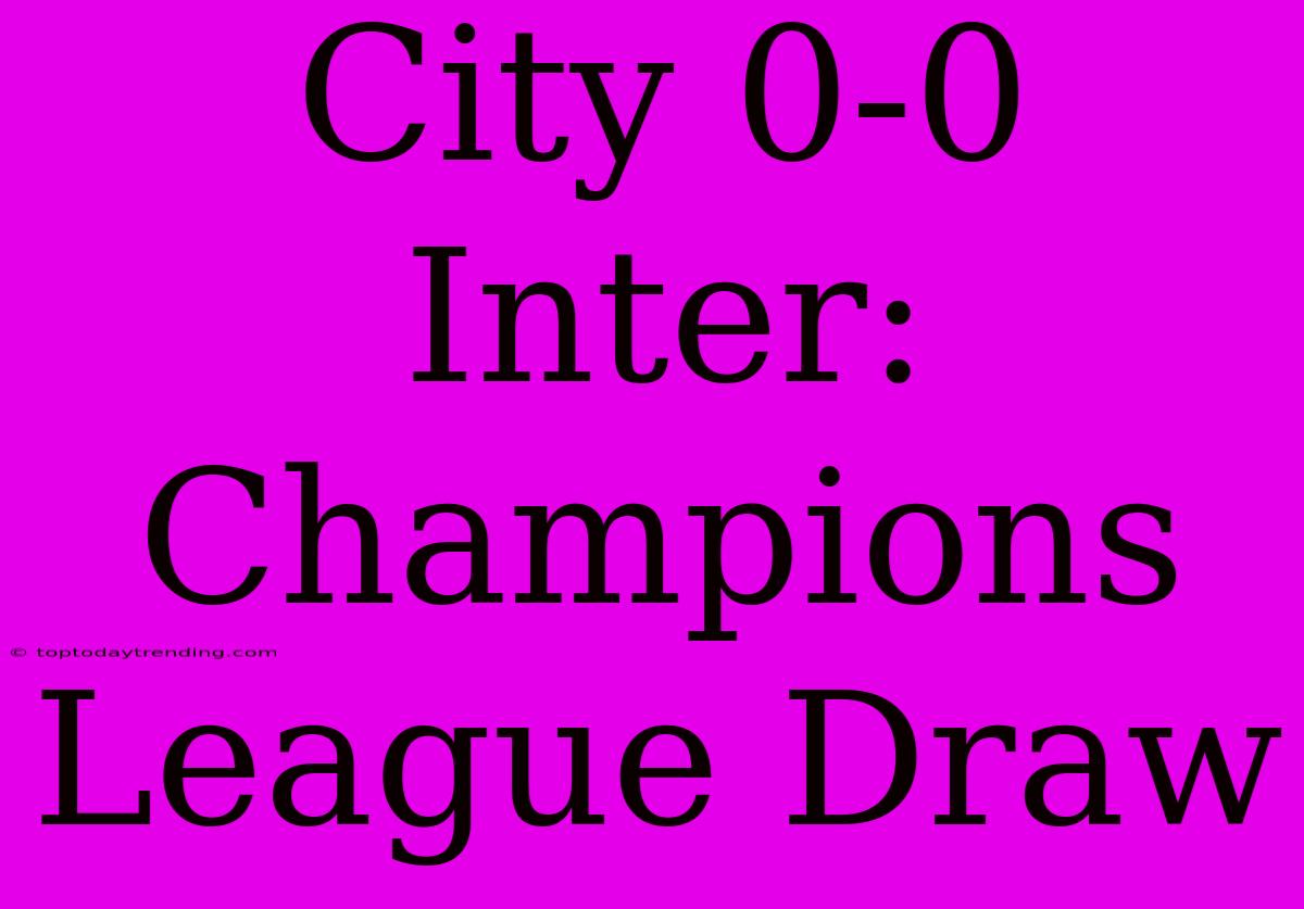 City 0-0 Inter: Champions League Draw