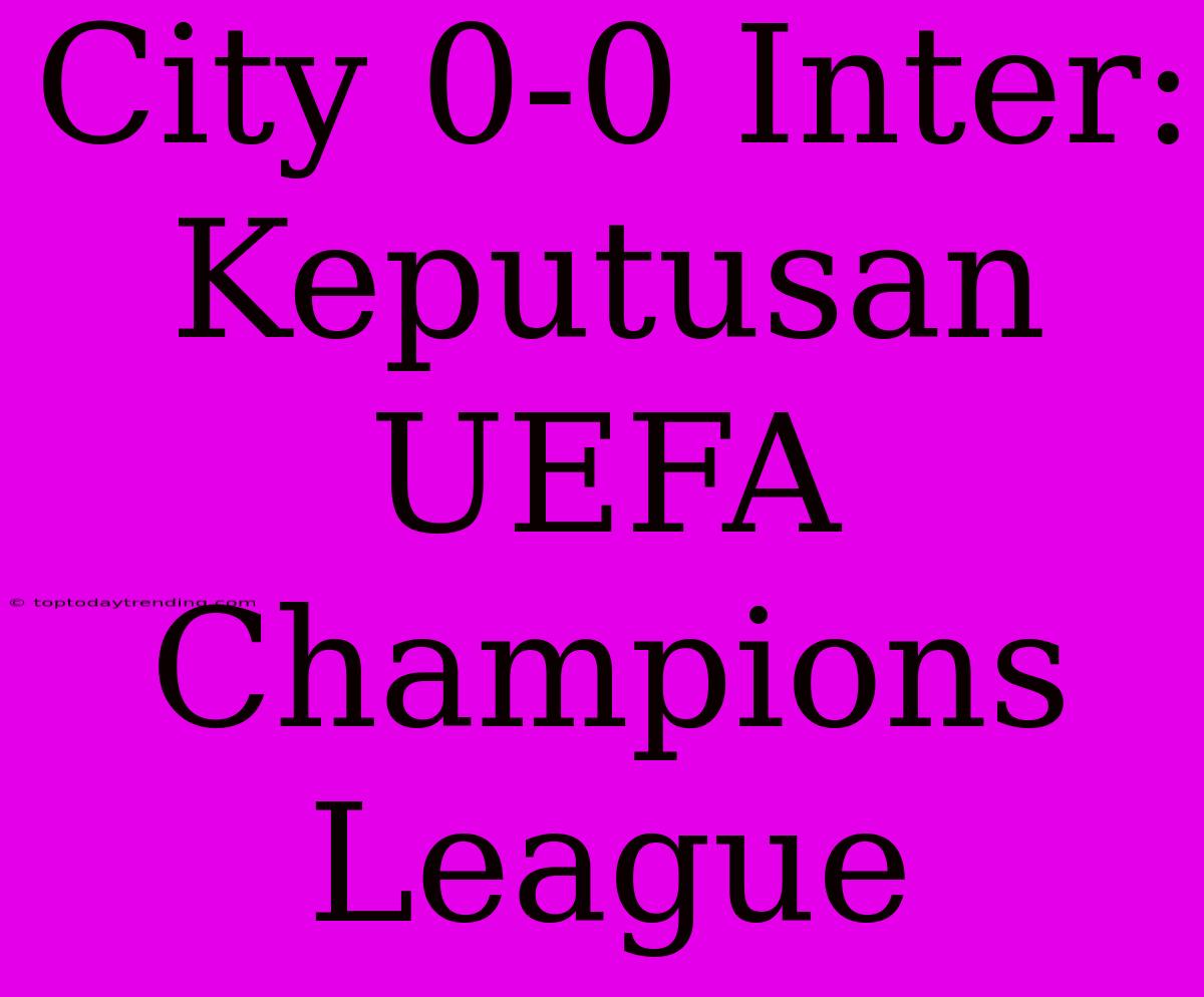 City 0-0 Inter: Keputusan UEFA Champions League