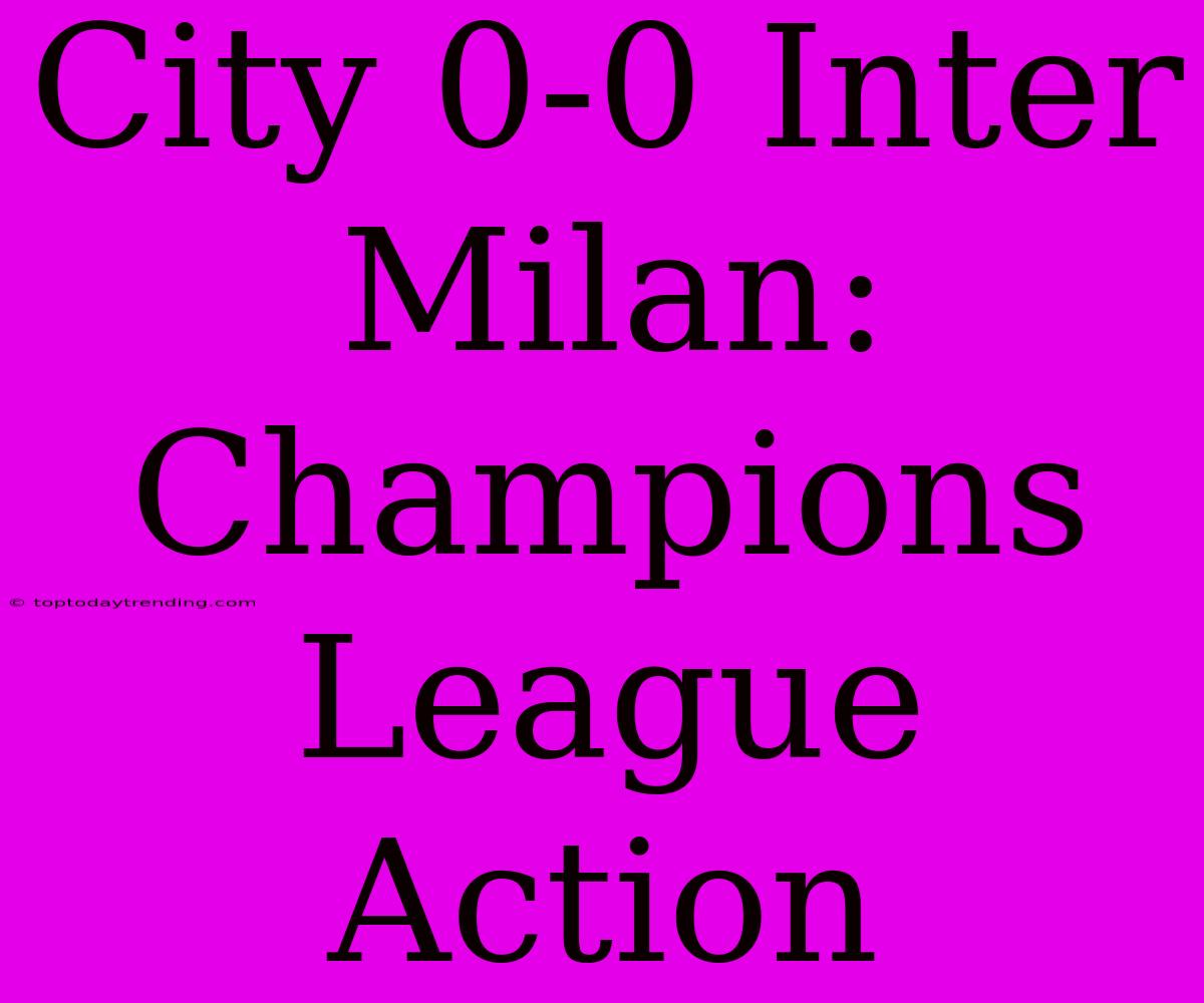 City 0-0 Inter Milan: Champions League Action