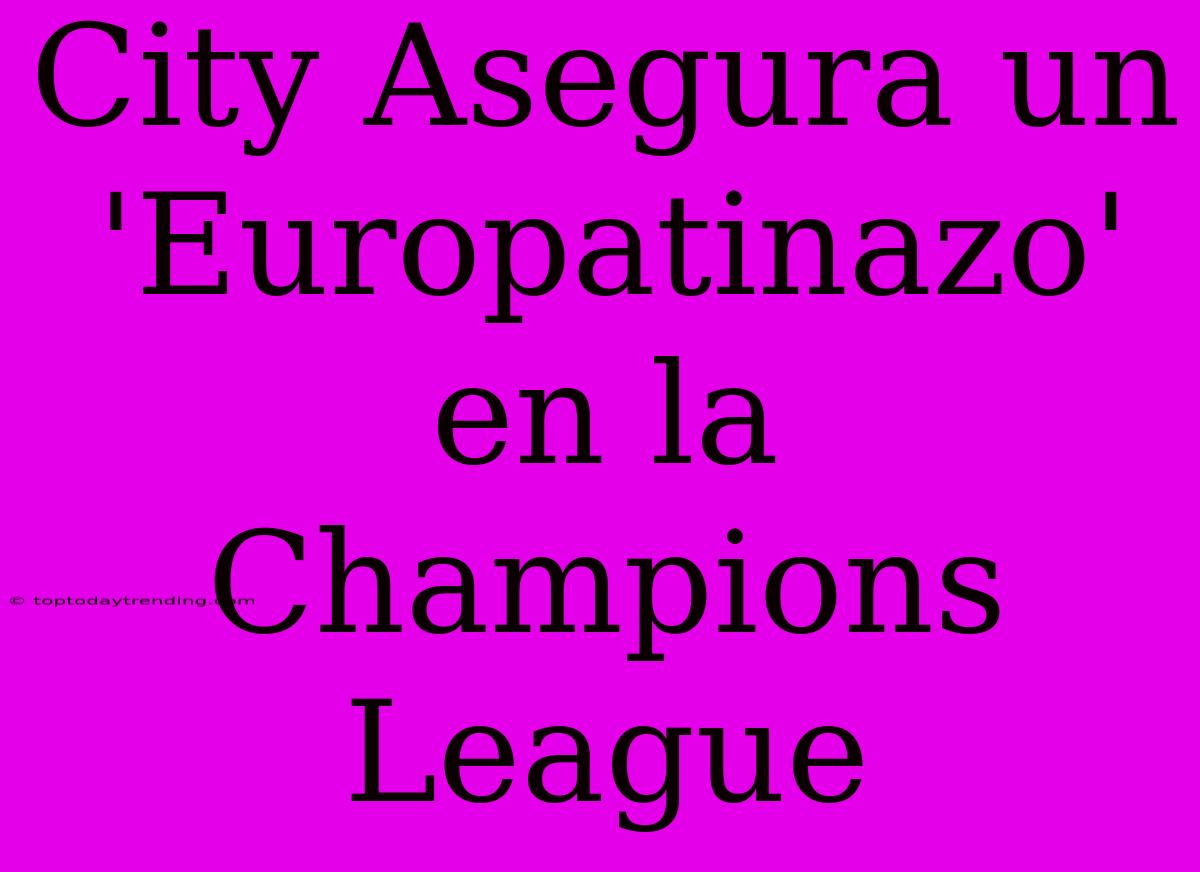 City Asegura Un 'Europatinazo' En La Champions League