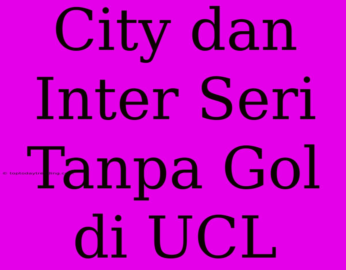 City Dan Inter Seri Tanpa Gol Di UCL