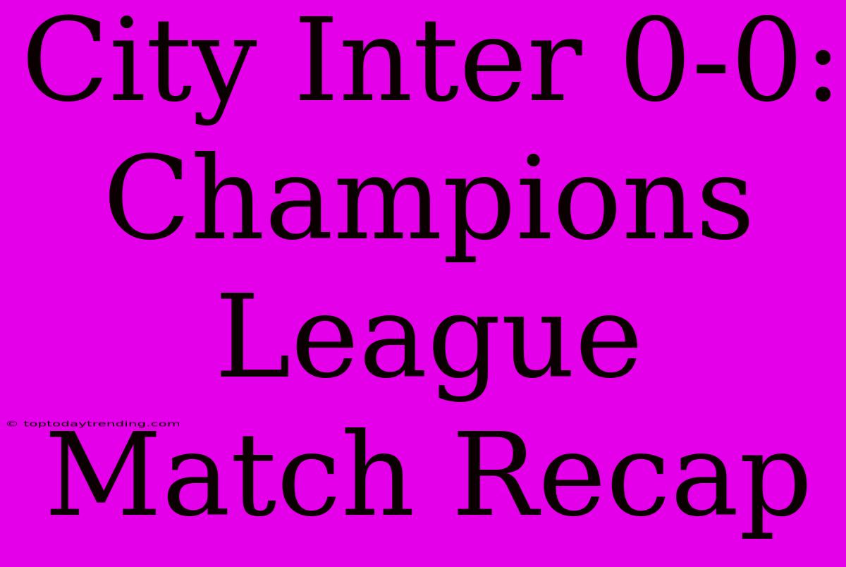 City Inter 0-0: Champions League Match Recap