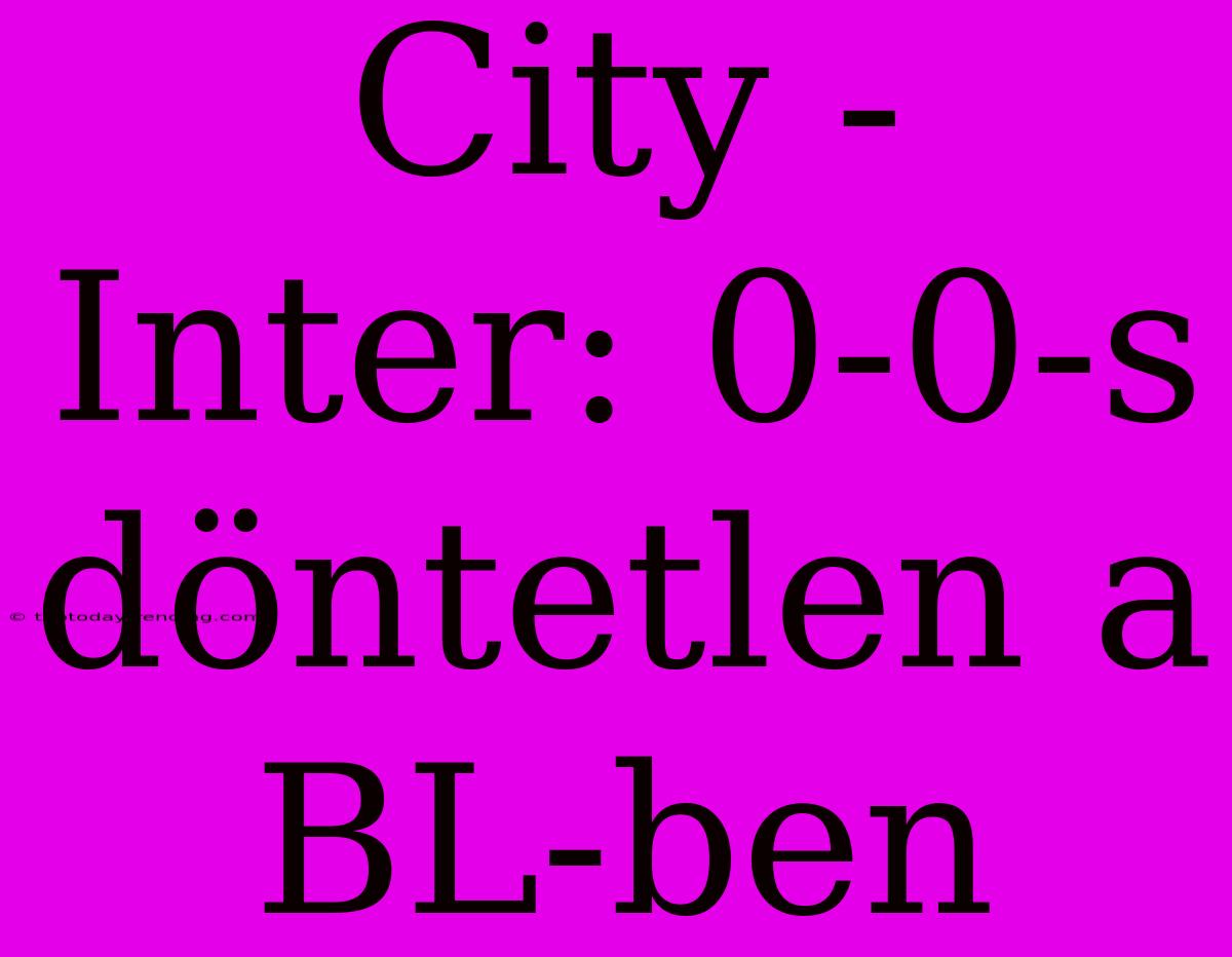 City - Inter: 0-0-s Döntetlen A BL-ben