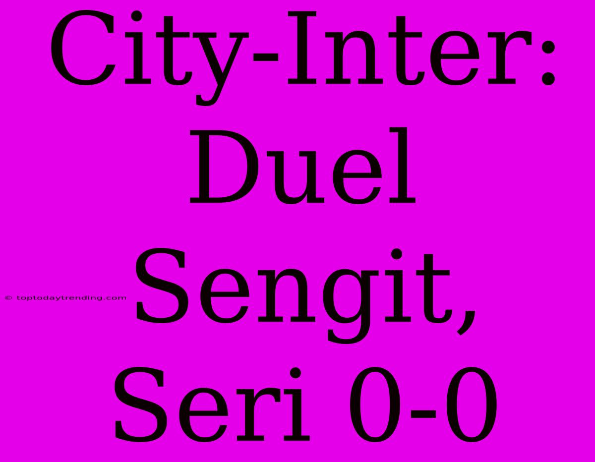 City-Inter: Duel Sengit, Seri 0-0