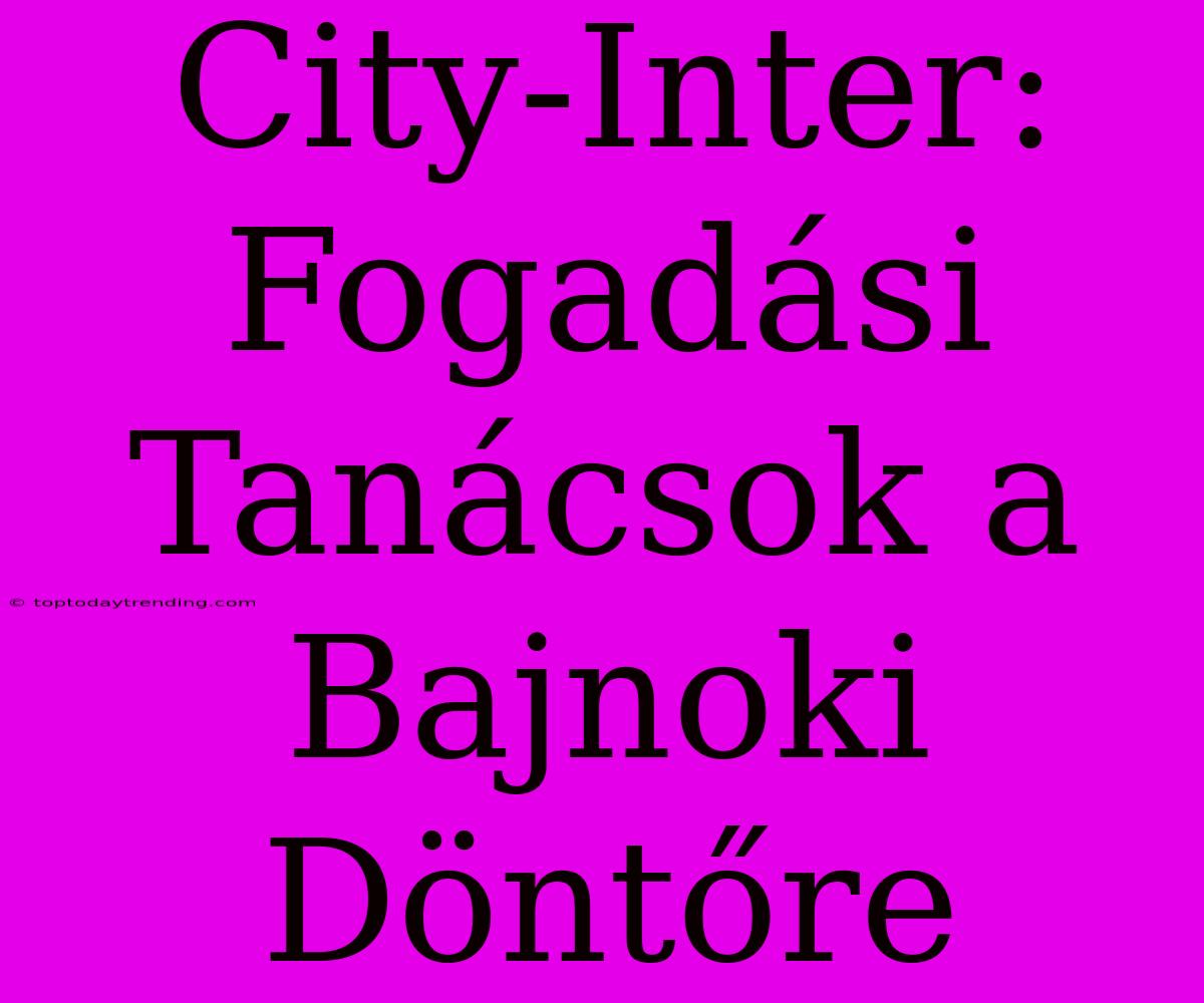 City-Inter: Fogadási Tanácsok A Bajnoki Döntőre