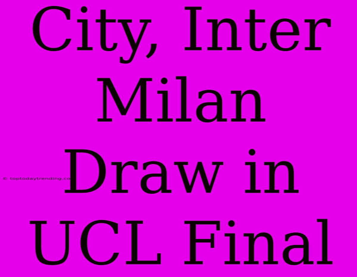 City, Inter Milan Draw In UCL Final