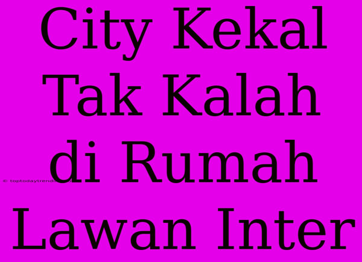 City Kekal Tak Kalah Di Rumah Lawan Inter