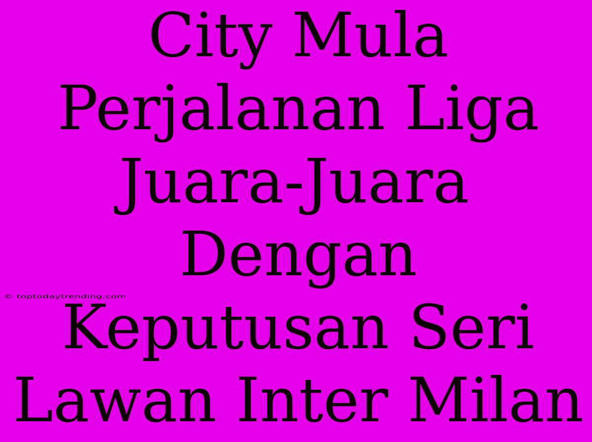 City Mula Perjalanan Liga Juara-Juara Dengan Keputusan Seri Lawan Inter Milan