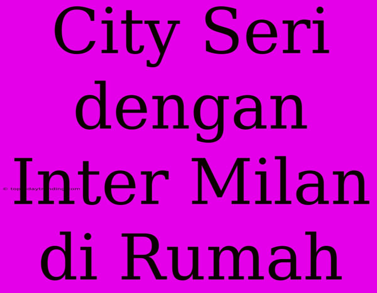 City Seri Dengan Inter Milan Di Rumah