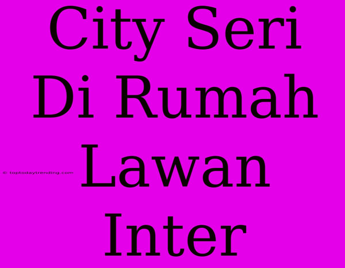 City Seri Di Rumah Lawan Inter