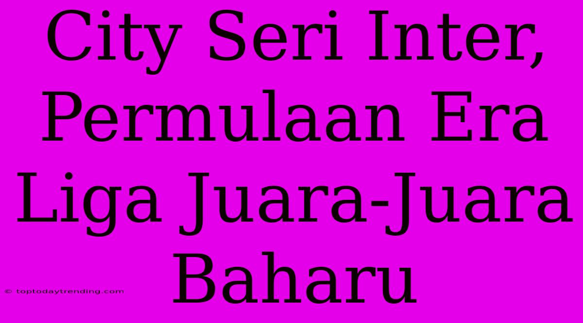 City Seri Inter, Permulaan Era Liga Juara-Juara Baharu