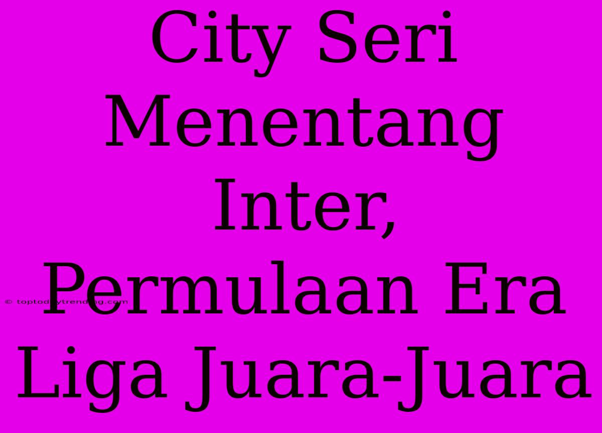 City Seri Menentang Inter, Permulaan Era Liga Juara-Juara