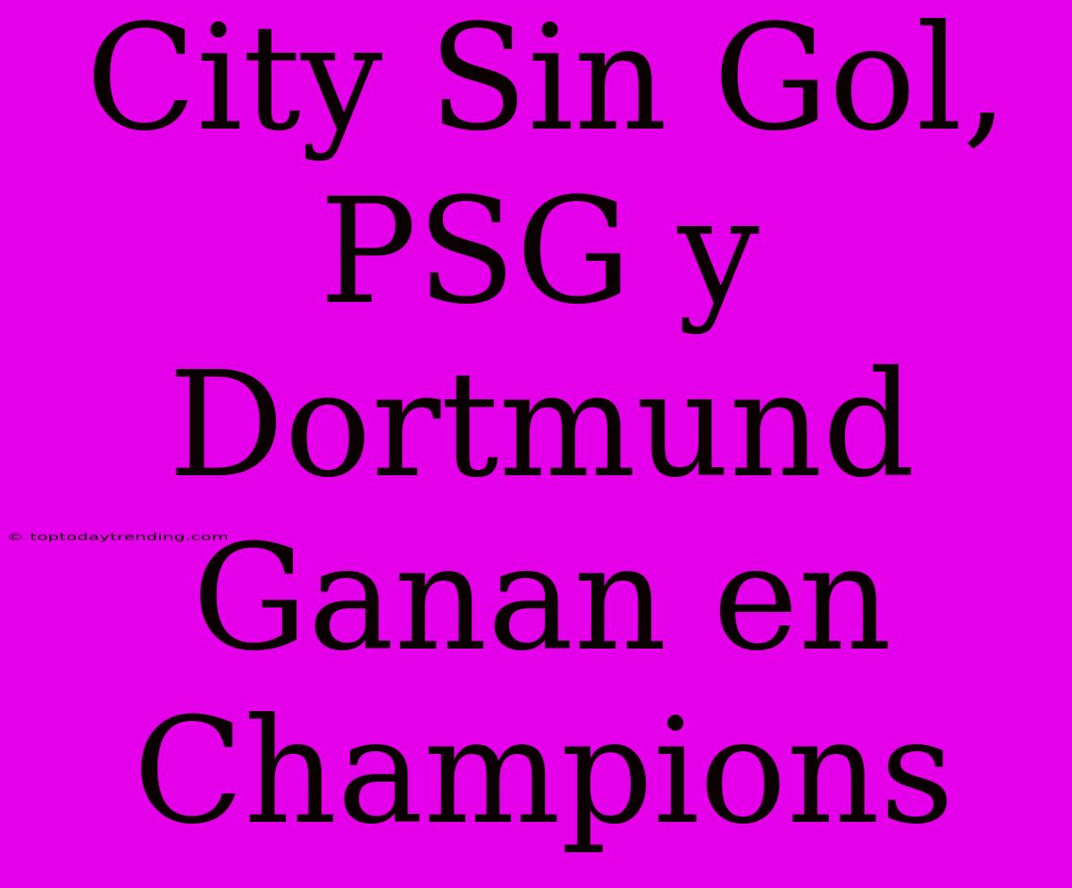 City Sin Gol, PSG Y Dortmund Ganan En Champions