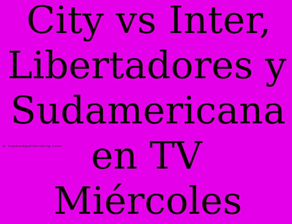 City Vs Inter, Libertadores Y Sudamericana En TV Miércoles