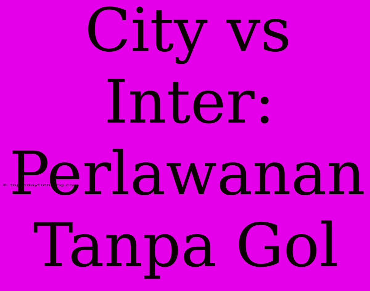 City Vs Inter: Perlawanan Tanpa Gol