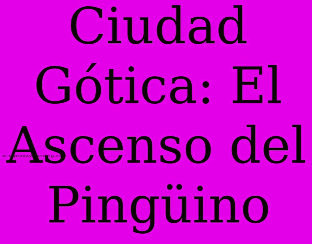 Ciudad Gótica: El Ascenso Del Pingüino