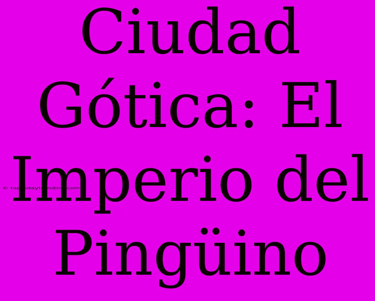 Ciudad Gótica: El Imperio Del Pingüino