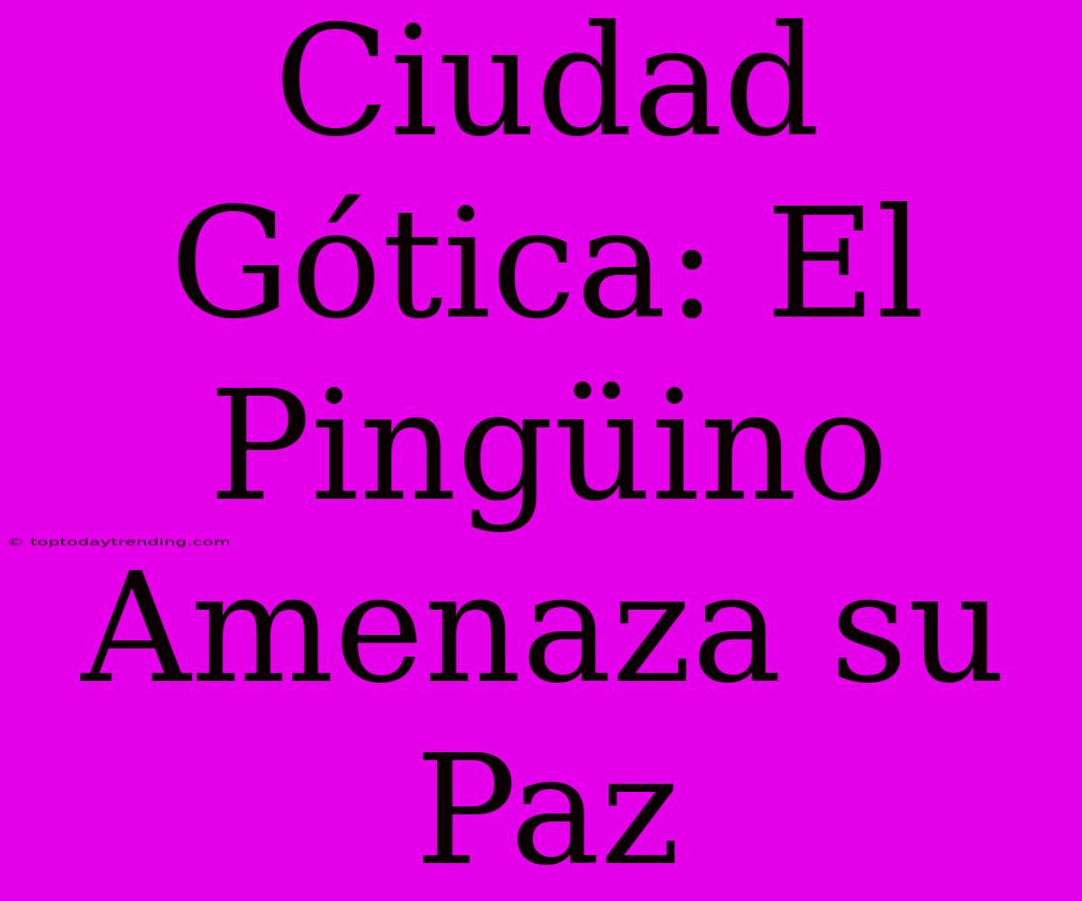 Ciudad Gótica: El Pingüino Amenaza Su Paz