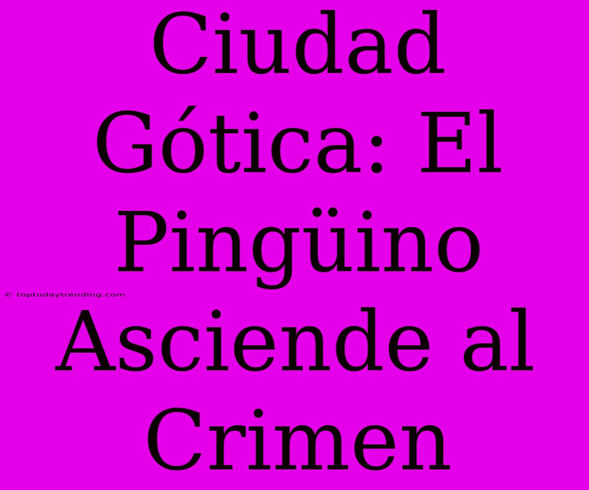 Ciudad Gótica: El Pingüino Asciende Al Crimen