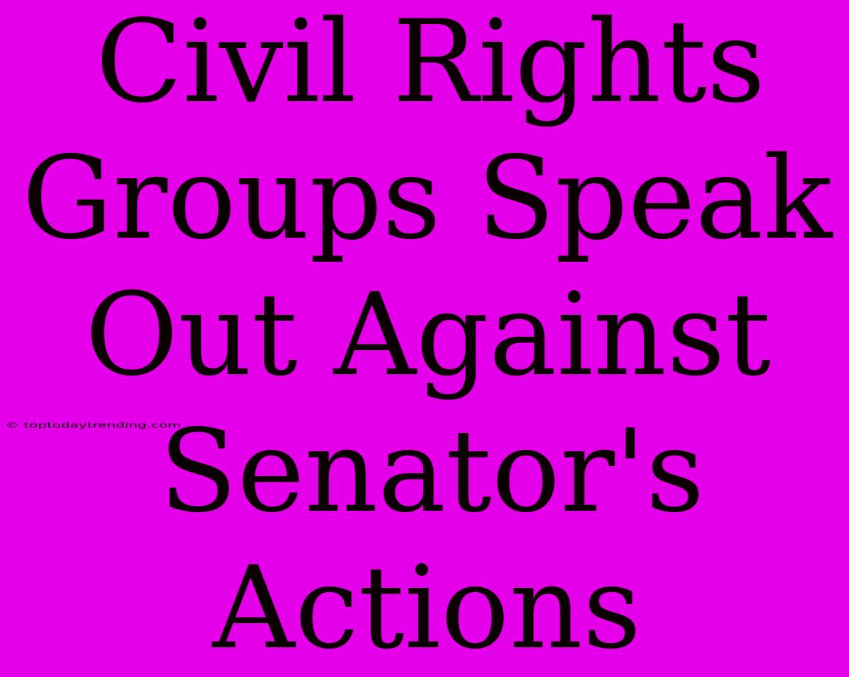 Civil Rights Groups Speak Out Against Senator's Actions