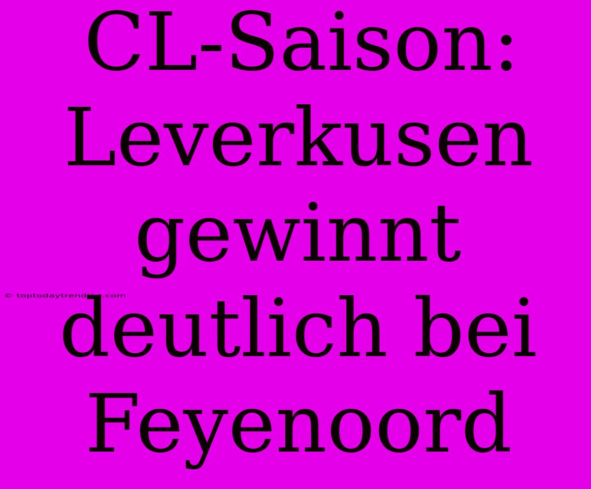 CL-Saison: Leverkusen Gewinnt Deutlich Bei Feyenoord