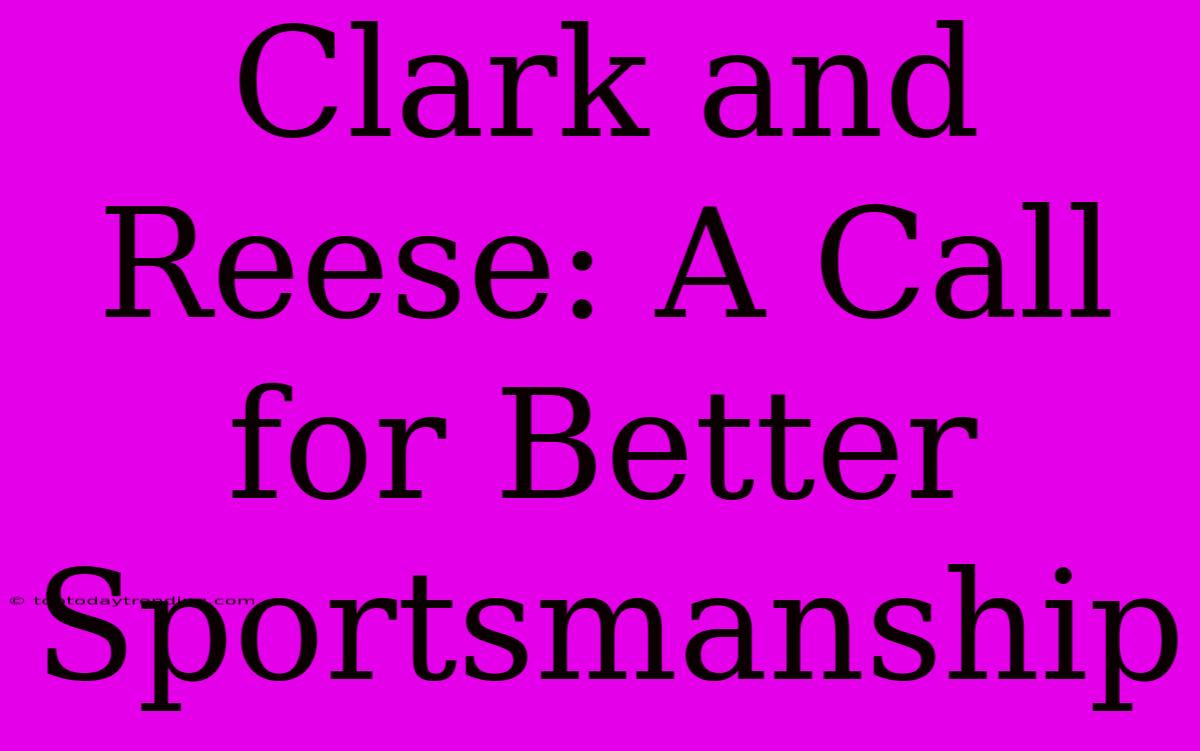 Clark And Reese: A Call For Better Sportsmanship