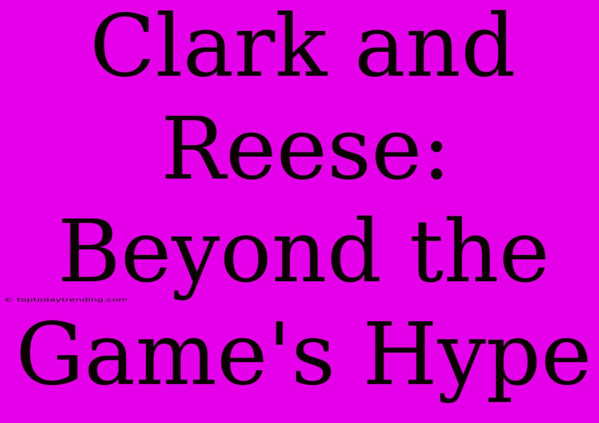 Clark And Reese: Beyond The Game's Hype