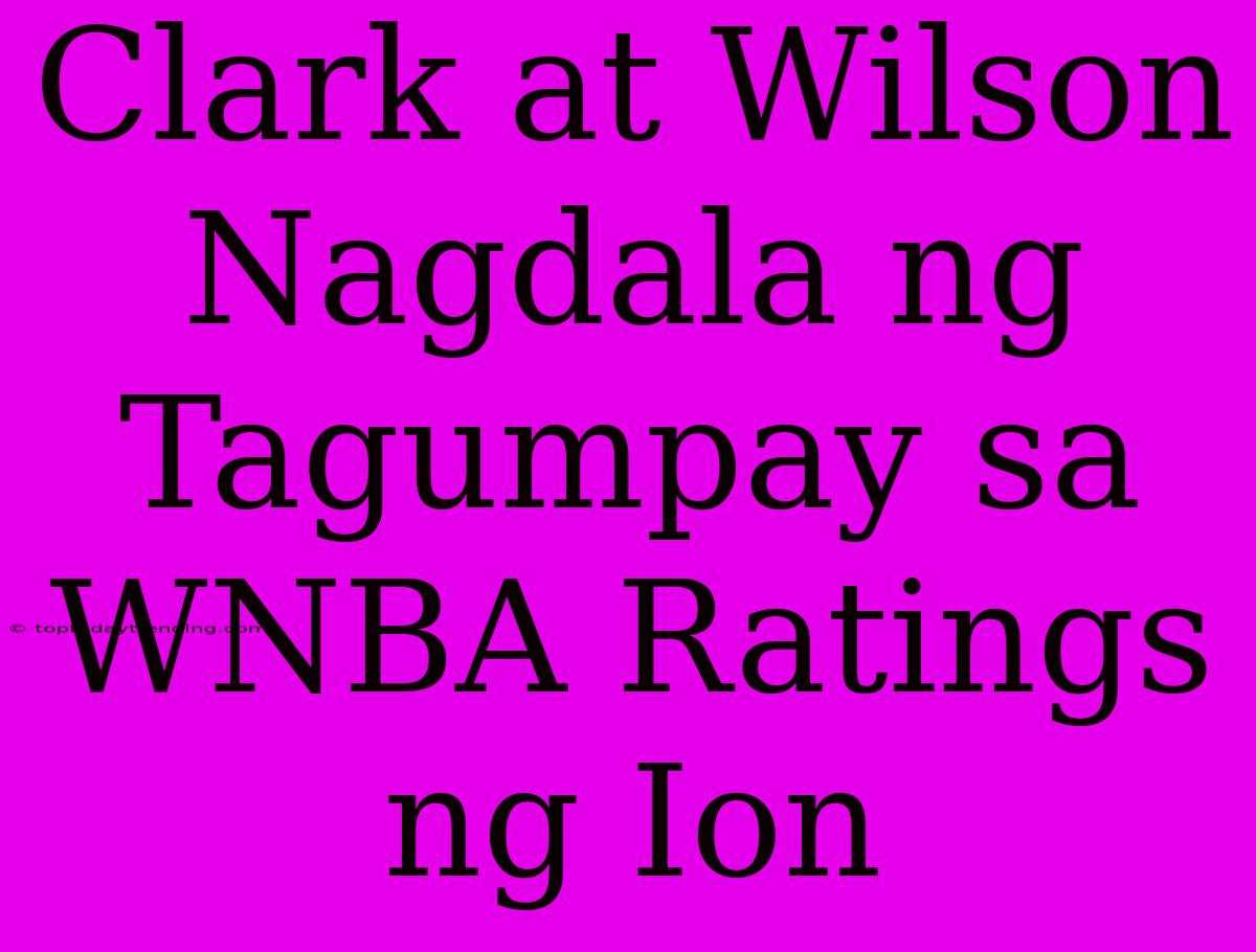 Clark At Wilson Nagdala Ng Tagumpay Sa WNBA Ratings Ng Ion