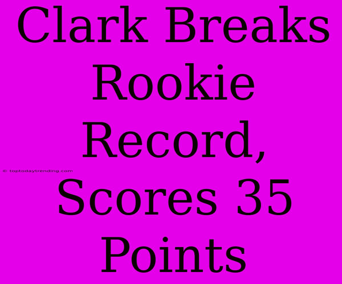 Clark Breaks Rookie Record, Scores 35 Points