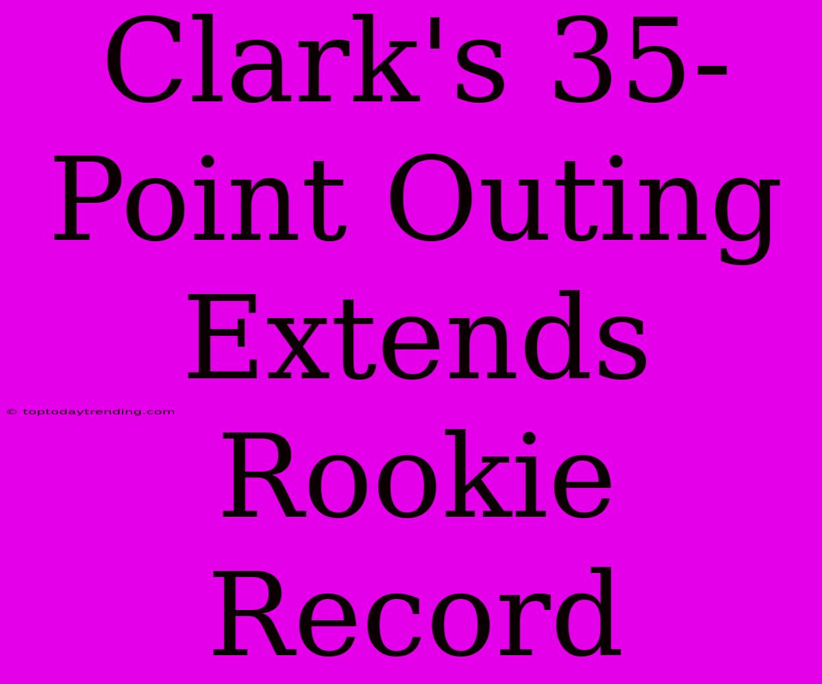 Clark's 35-Point Outing Extends Rookie Record