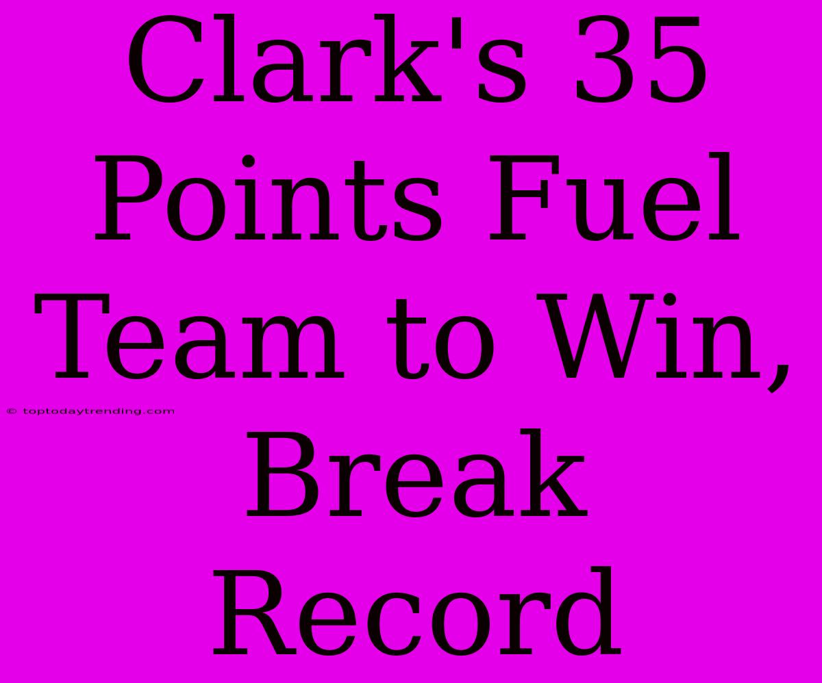 Clark's 35 Points Fuel Team To Win, Break Record