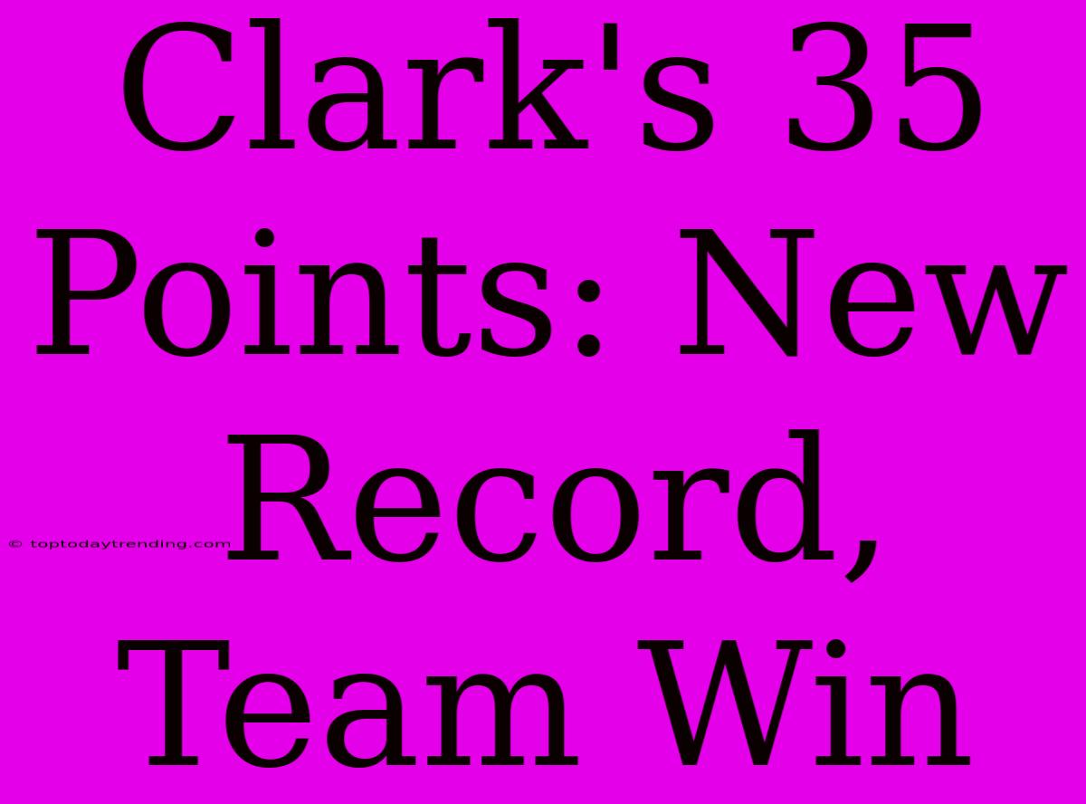 Clark's 35 Points: New Record, Team Win