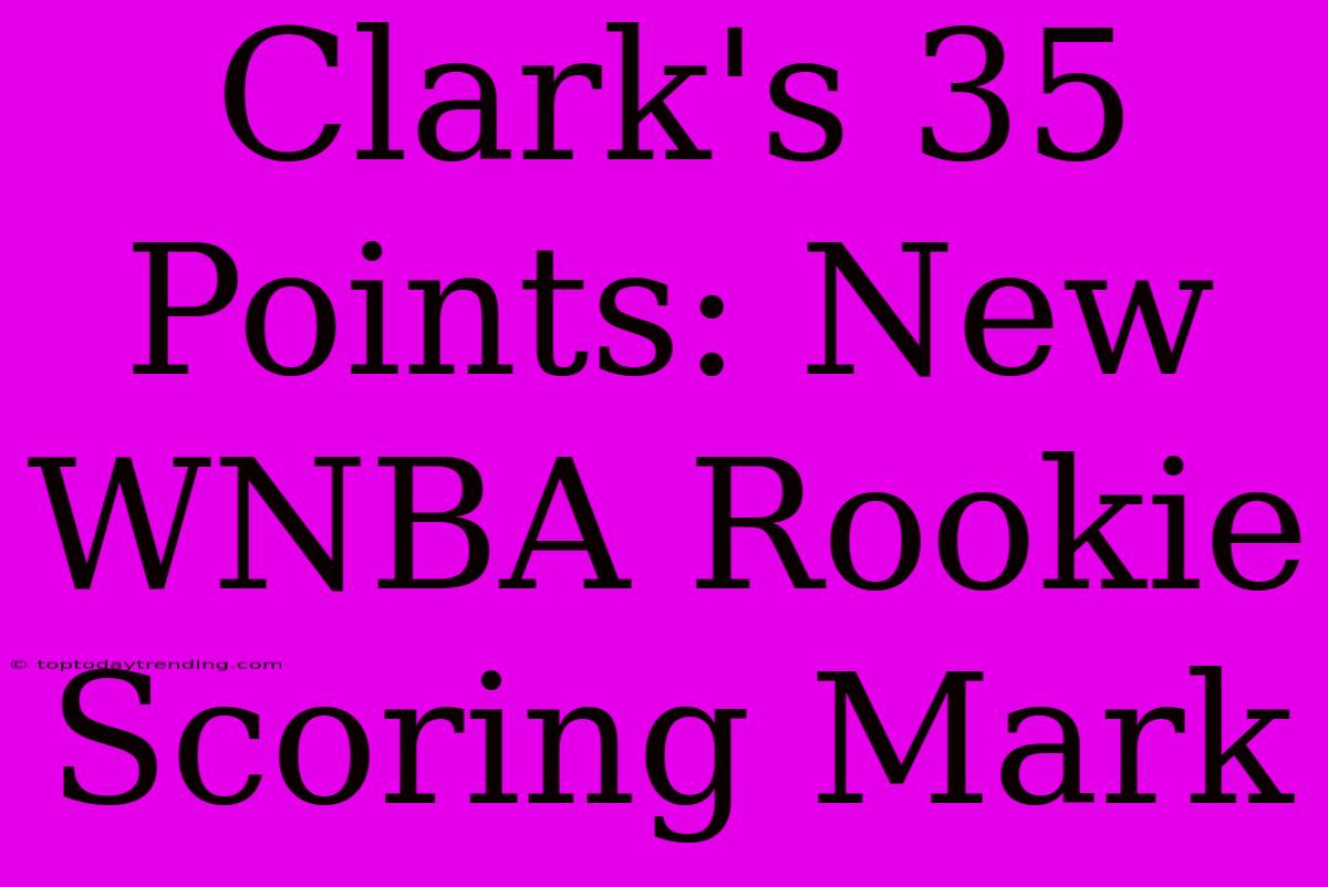 Clark's 35 Points: New WNBA Rookie Scoring Mark