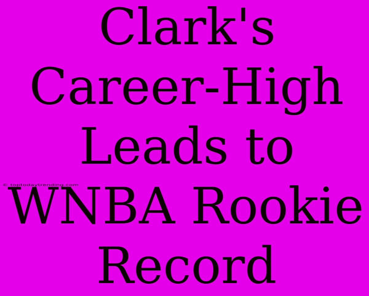 Clark's Career-High Leads To WNBA Rookie Record