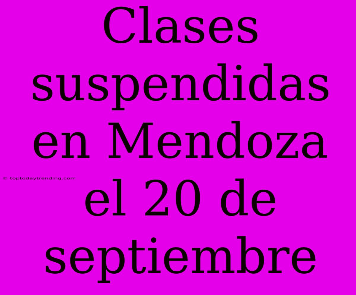 Clases Suspendidas En Mendoza El 20 De Septiembre