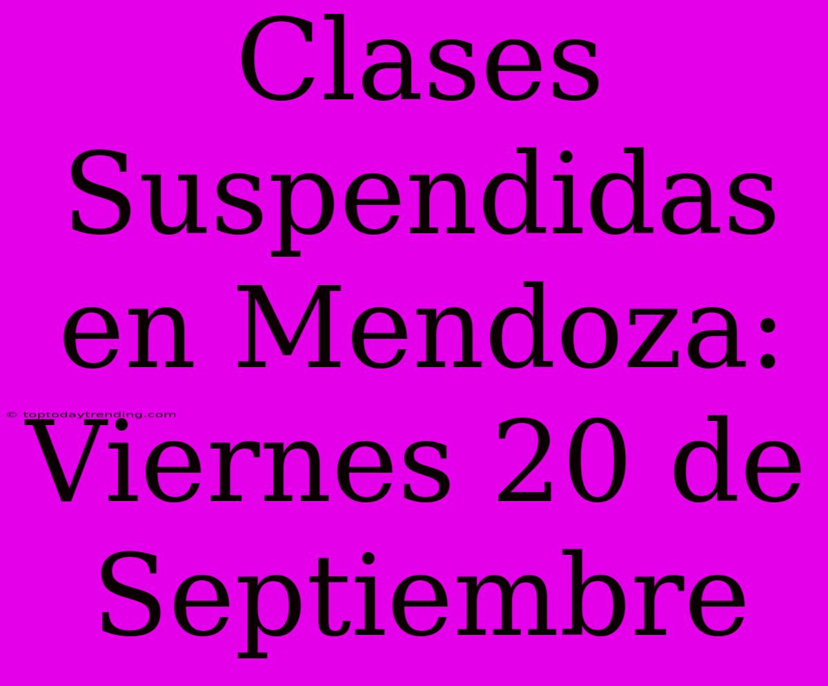 Clases Suspendidas En Mendoza: Viernes 20 De Septiembre