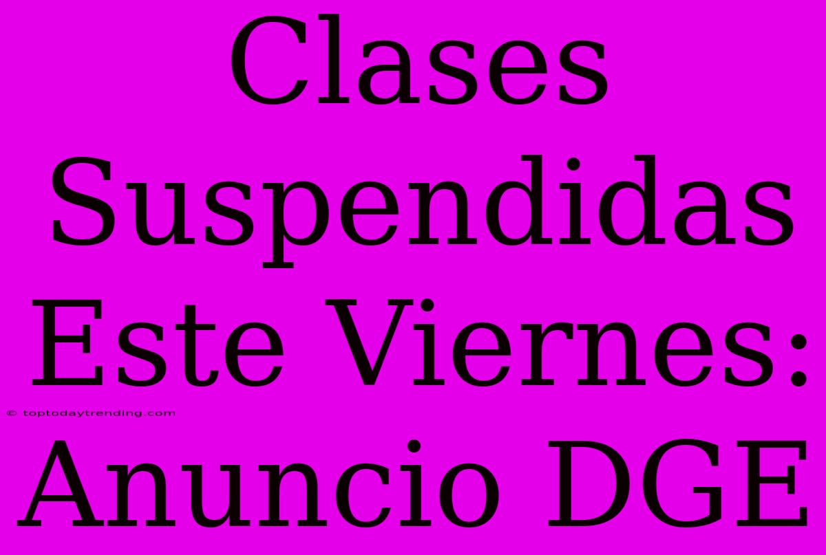 Clases Suspendidas Este Viernes: Anuncio DGE