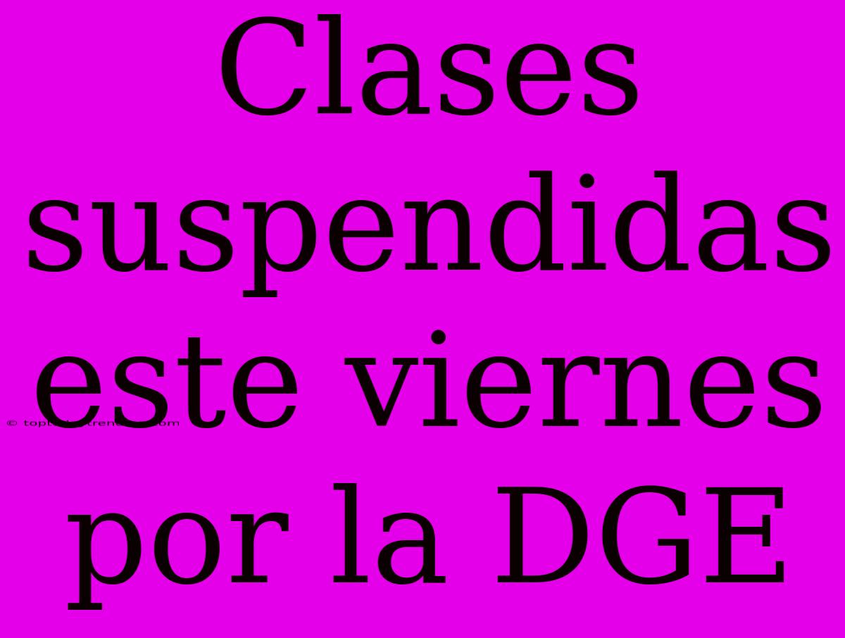 Clases Suspendidas Este Viernes Por La DGE