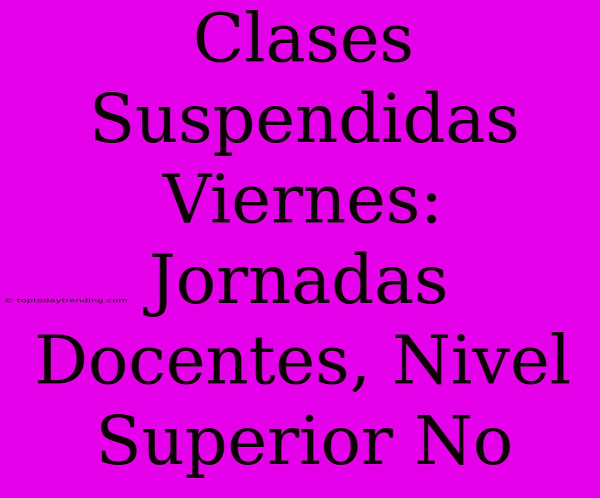 Clases Suspendidas Viernes: Jornadas Docentes, Nivel Superior No