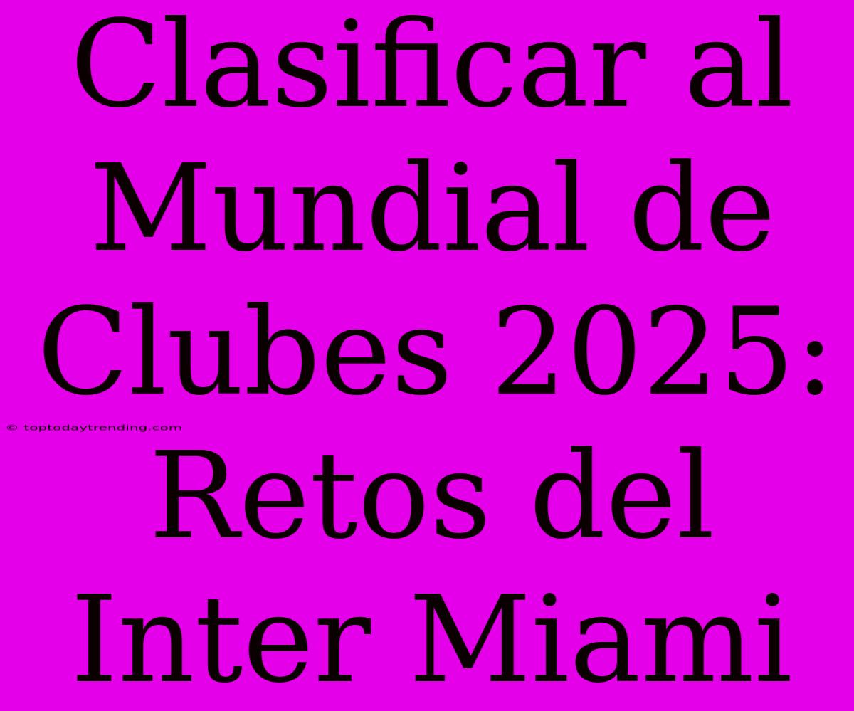 Clasificar Al Mundial De Clubes 2025: Retos Del Inter Miami