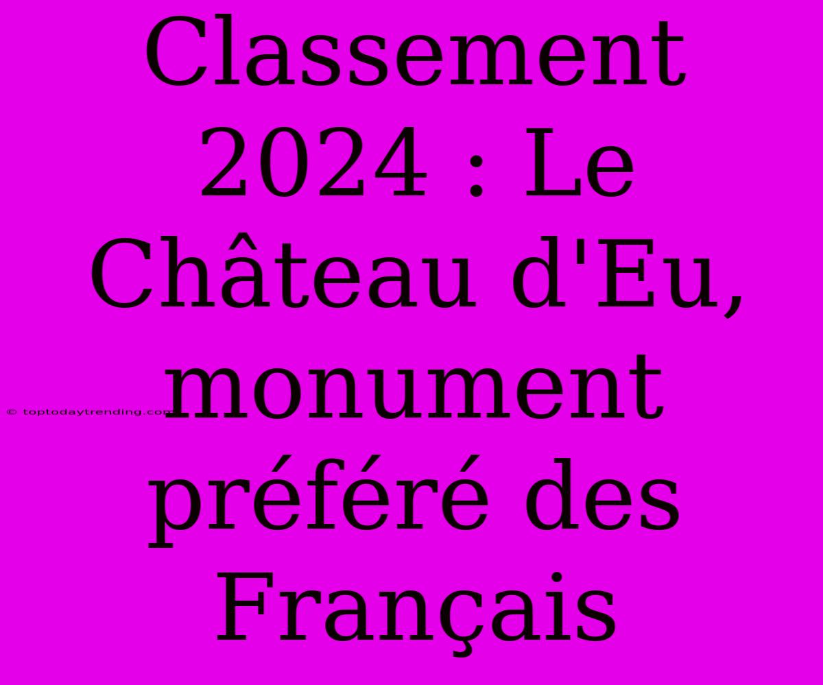 Classement 2024 : Le Château D'Eu, Monument Préféré Des Français