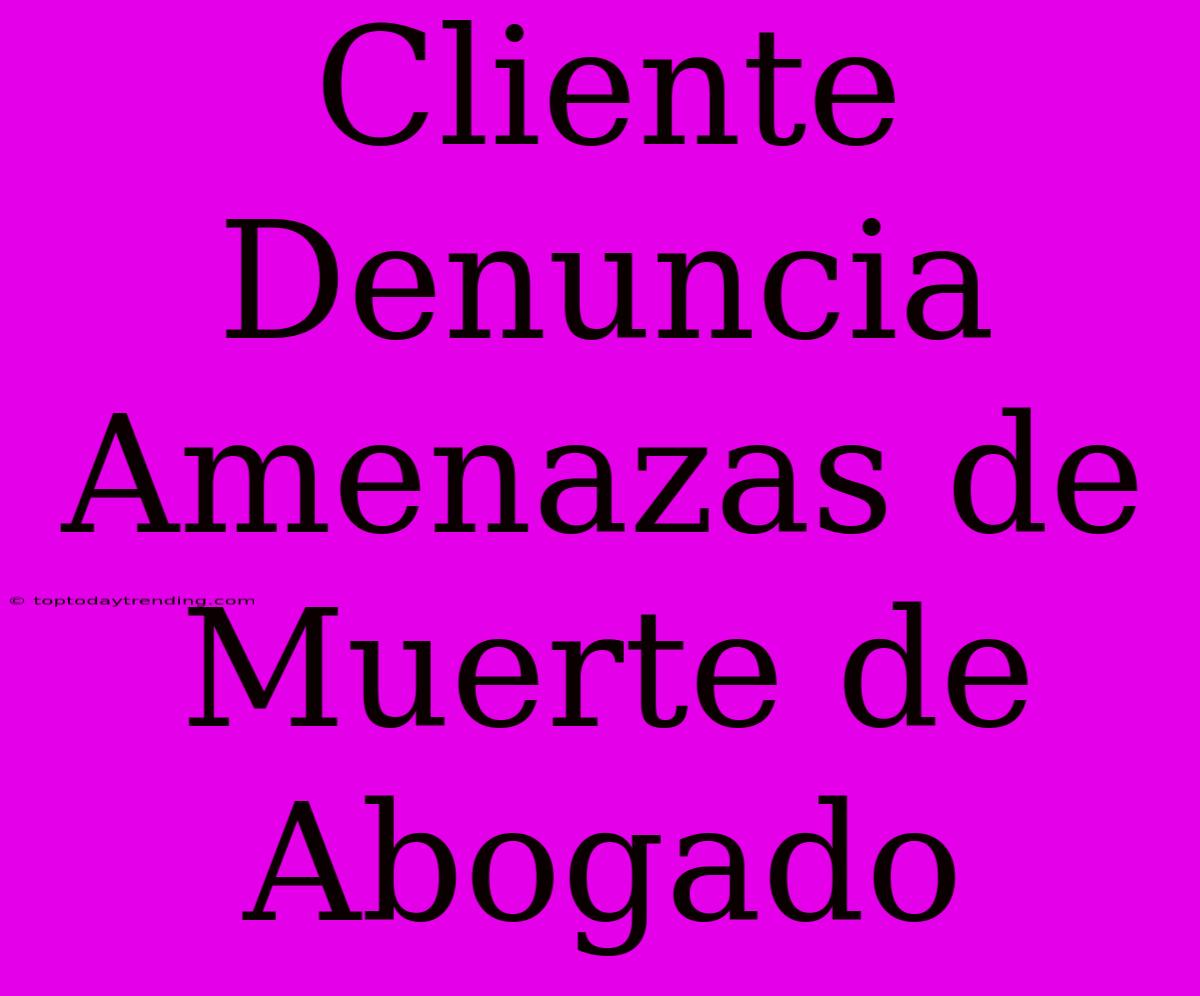 Cliente Denuncia Amenazas De Muerte De Abogado