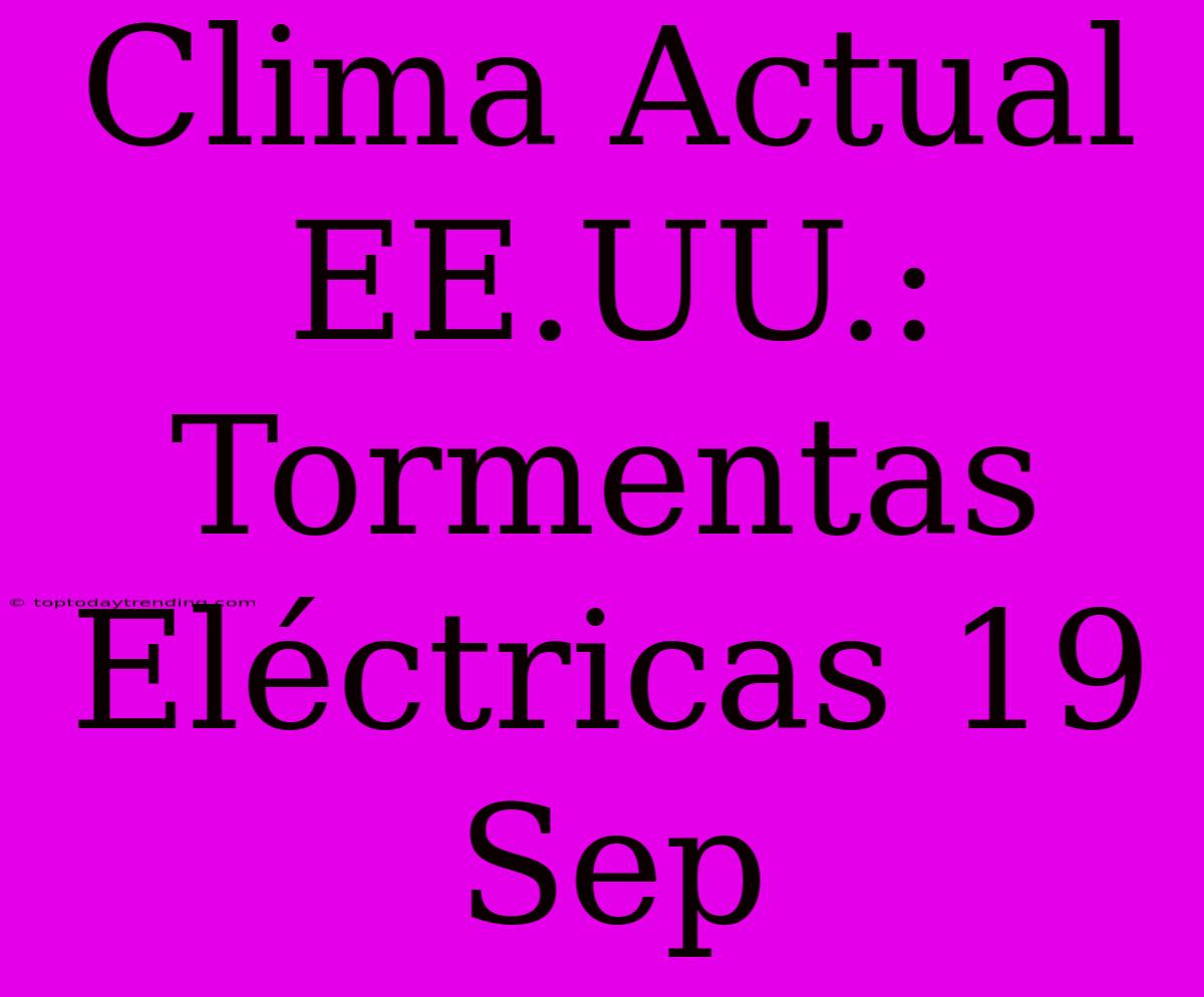 Clima Actual EE.UU.: Tormentas Eléctricas 19 Sep