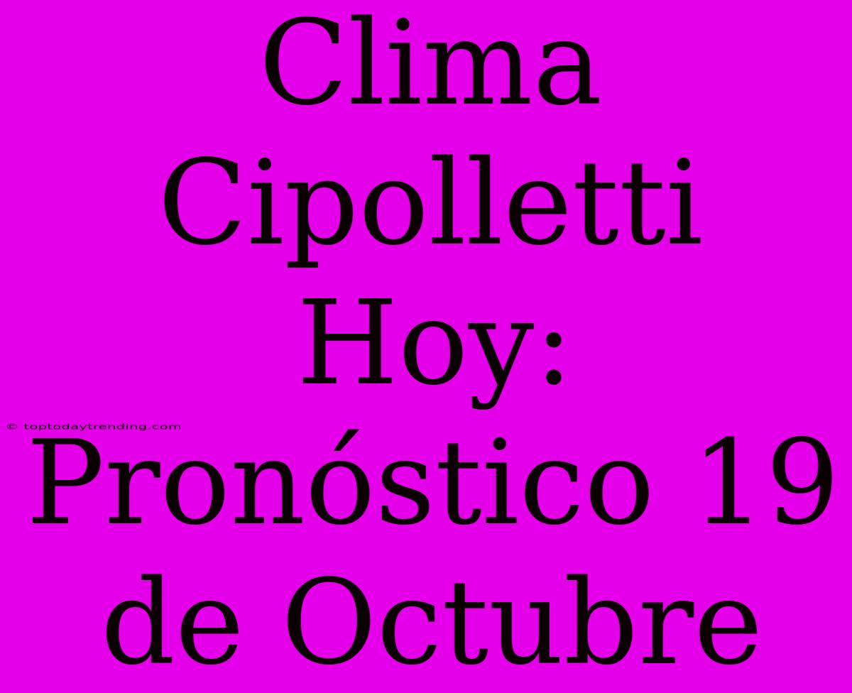 Clima Cipolletti Hoy: Pronóstico 19 De Octubre