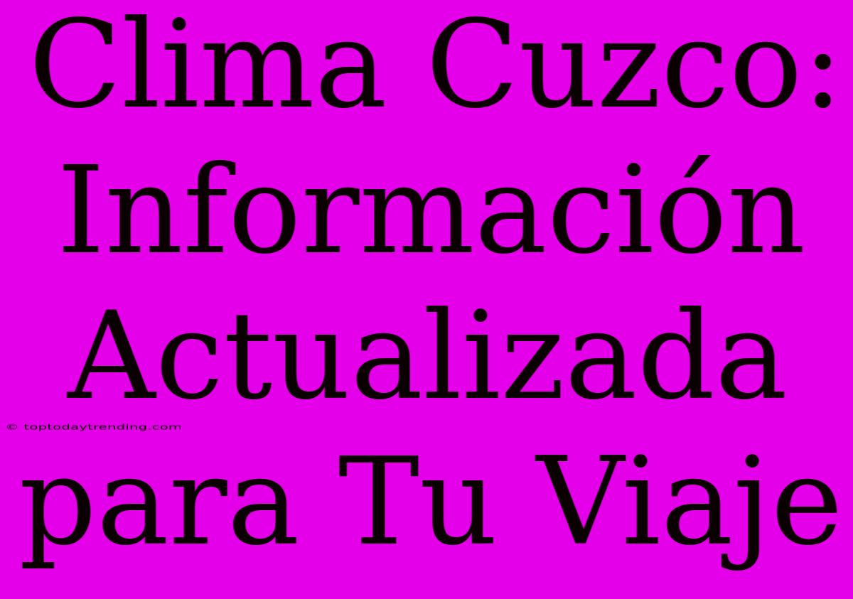 Clima Cuzco: Información Actualizada Para Tu Viaje