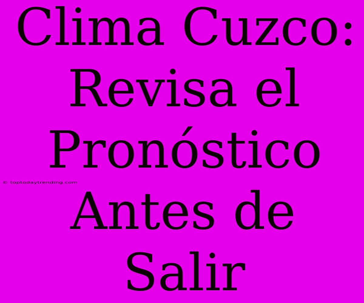 Clima Cuzco: Revisa El Pronóstico Antes De Salir