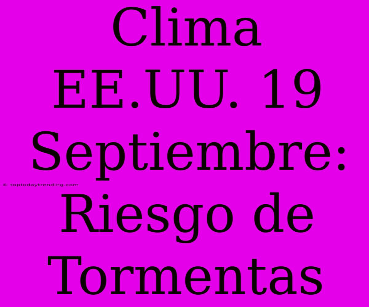 Clima EE.UU. 19 Septiembre: Riesgo De Tormentas