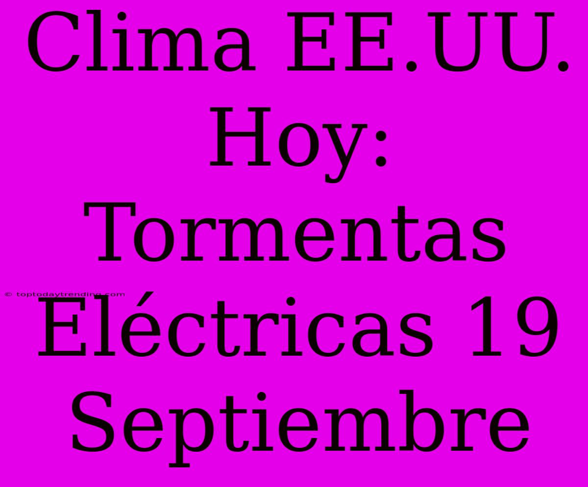 Clima EE.UU. Hoy: Tormentas Eléctricas 19 Septiembre