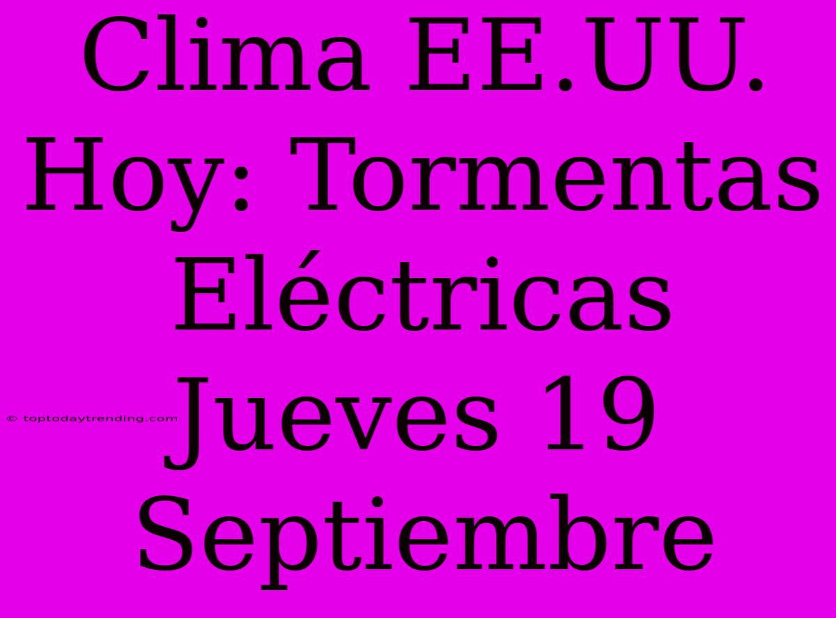 Clima EE.UU. Hoy: Tormentas Eléctricas Jueves 19 Septiembre