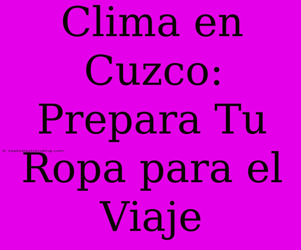 Clima En Cuzco: Prepara Tu Ropa Para El Viaje